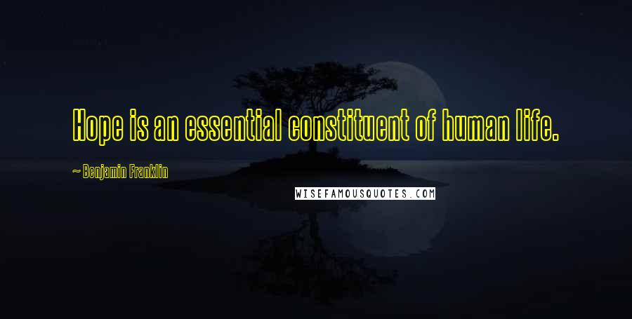 Benjamin Franklin quotes: Hope is an essential constituent of human life.