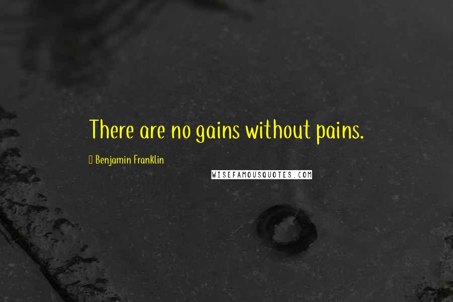 Benjamin Franklin quotes: There are no gains without pains.