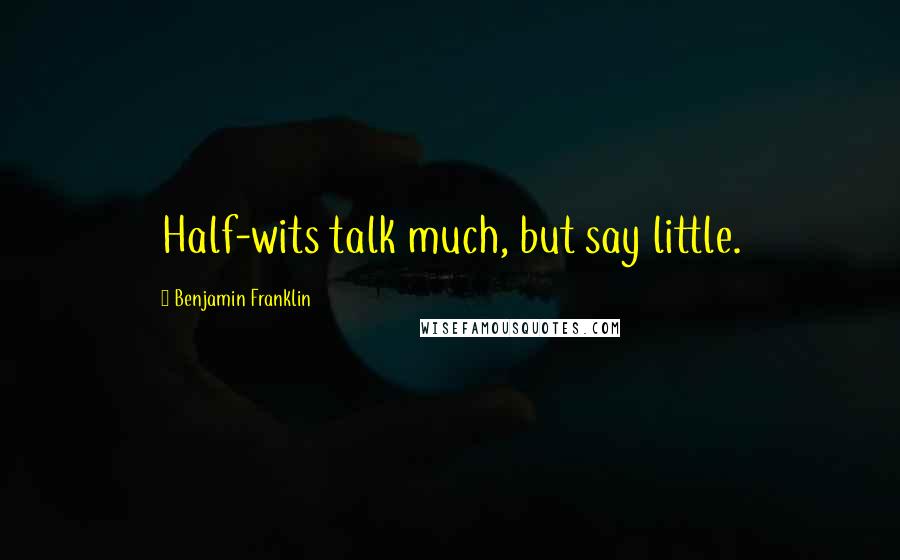 Benjamin Franklin quotes: Half-wits talk much, but say little.
