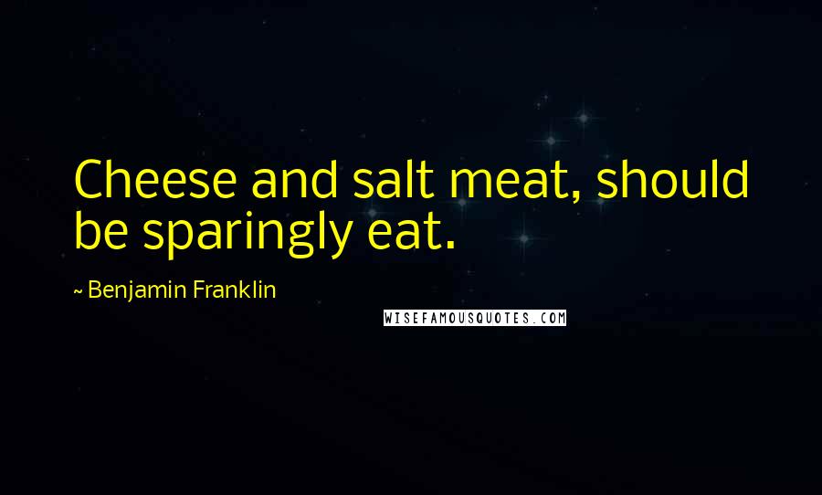 Benjamin Franklin quotes: Cheese and salt meat, should be sparingly eat.