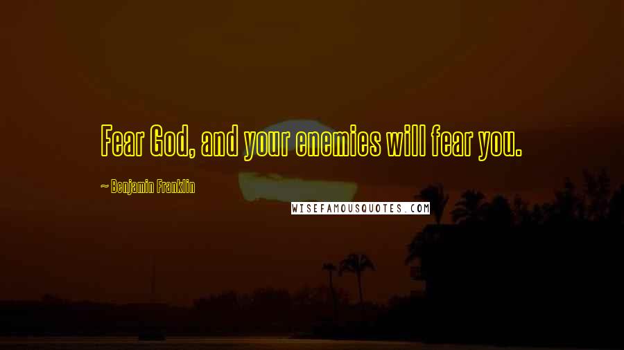 Benjamin Franklin quotes: Fear God, and your enemies will fear you.