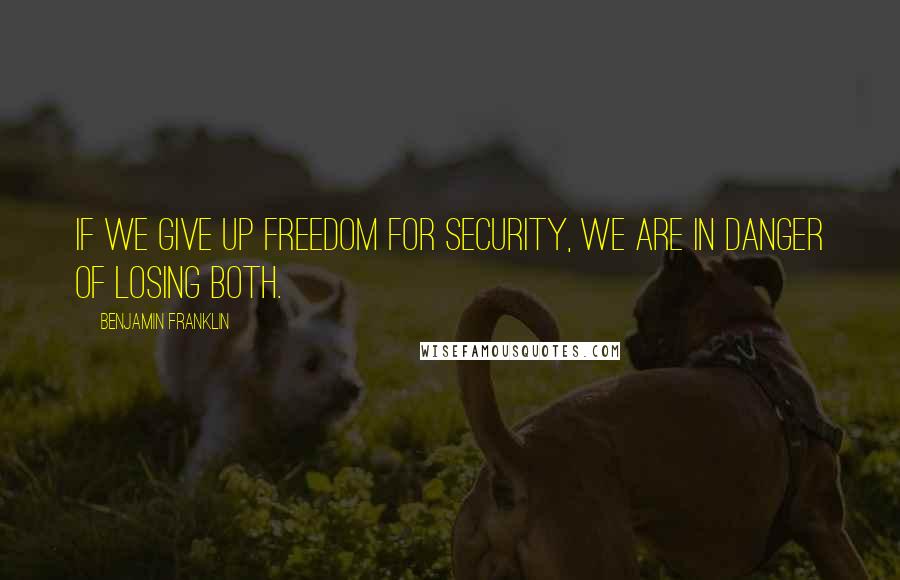 Benjamin Franklin quotes: If we give up freedom for security, we are in danger of losing both.