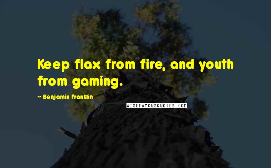 Benjamin Franklin quotes: Keep flax from fire, and youth from gaming.