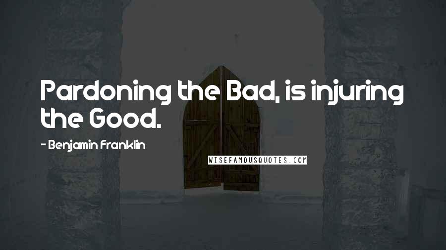Benjamin Franklin quotes: Pardoning the Bad, is injuring the Good.