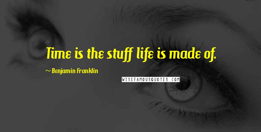Benjamin Franklin quotes: Time is the stuff life is made of.