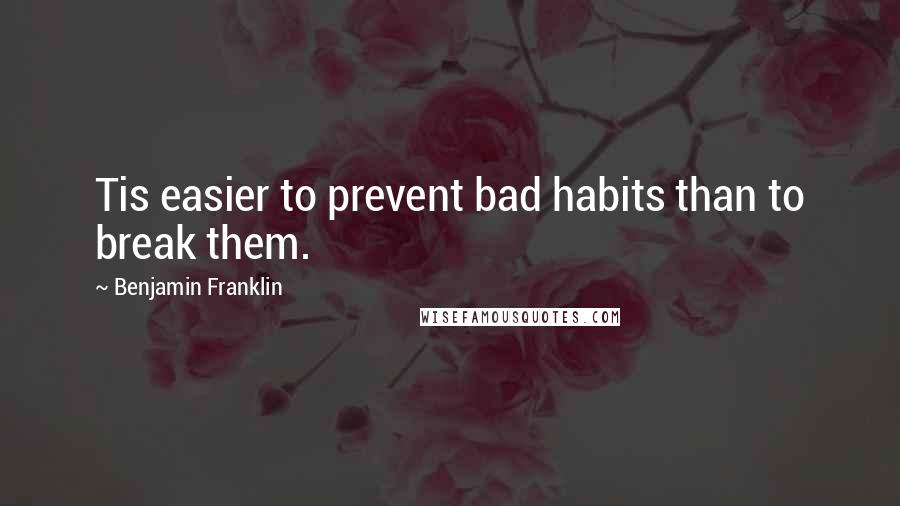 Benjamin Franklin quotes: Tis easier to prevent bad habits than to break them.