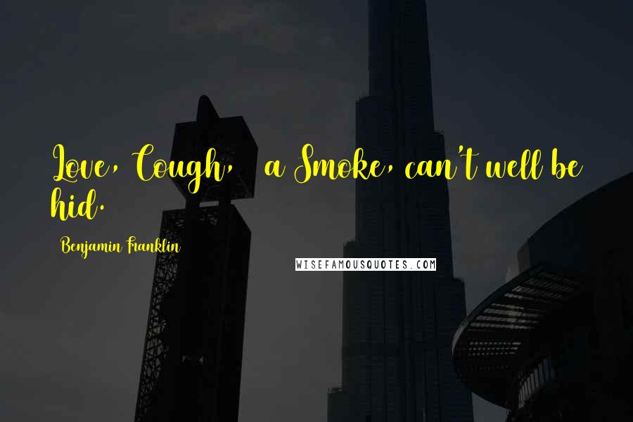 Benjamin Franklin quotes: Love, Cough, & a Smoke, can't well be hid.
