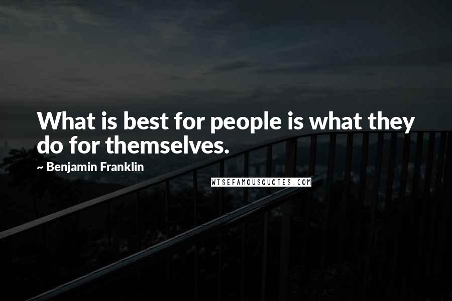Benjamin Franklin quotes: What is best for people is what they do for themselves.