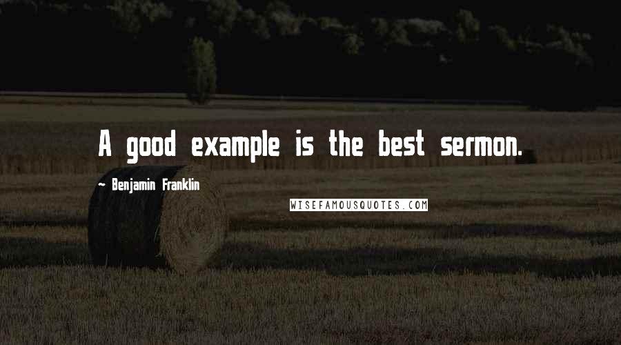 Benjamin Franklin quotes: A good example is the best sermon.