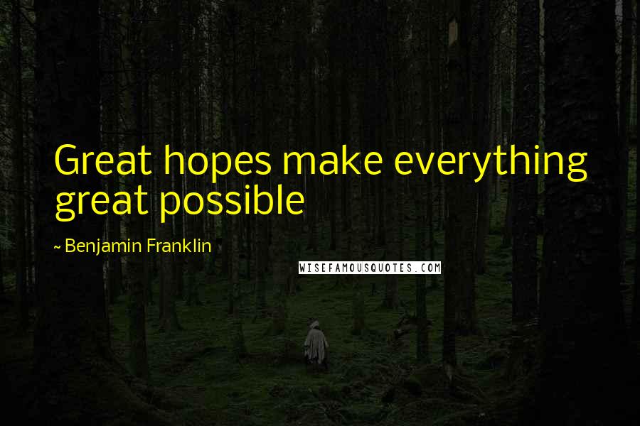 Benjamin Franklin quotes: Great hopes make everything great possible