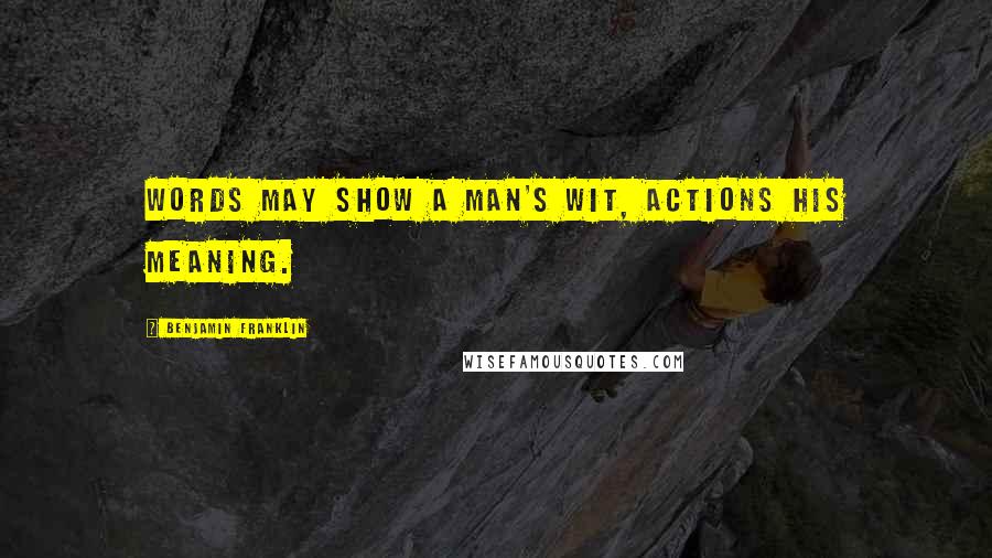 Benjamin Franklin quotes: Words may show a man's wit, actions his meaning.