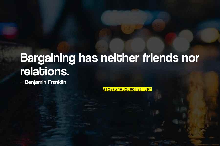 Benjamin Franklin Quotes By Benjamin Franklin: Bargaining has neither friends nor relations.
