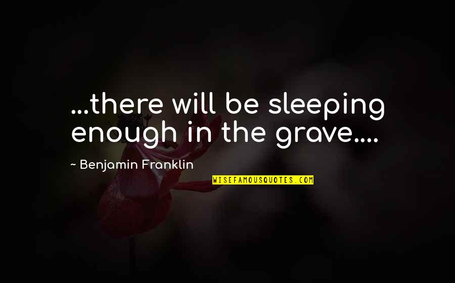 Benjamin Franklin Quotes By Benjamin Franklin: ...there will be sleeping enough in the grave....
