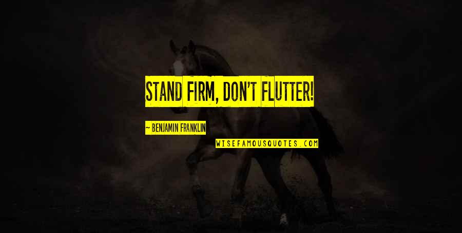 Benjamin Franklin Quotes By Benjamin Franklin: Stand firm, don't flutter!