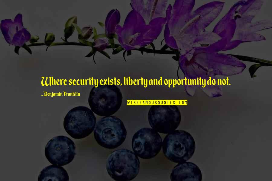 Benjamin Franklin Quotes By Benjamin Franklin: Where security exists, liberty and opportunity do not.