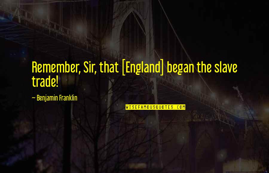 Benjamin Franklin Quotes By Benjamin Franklin: Remember, Sir, that [England] began the slave trade!