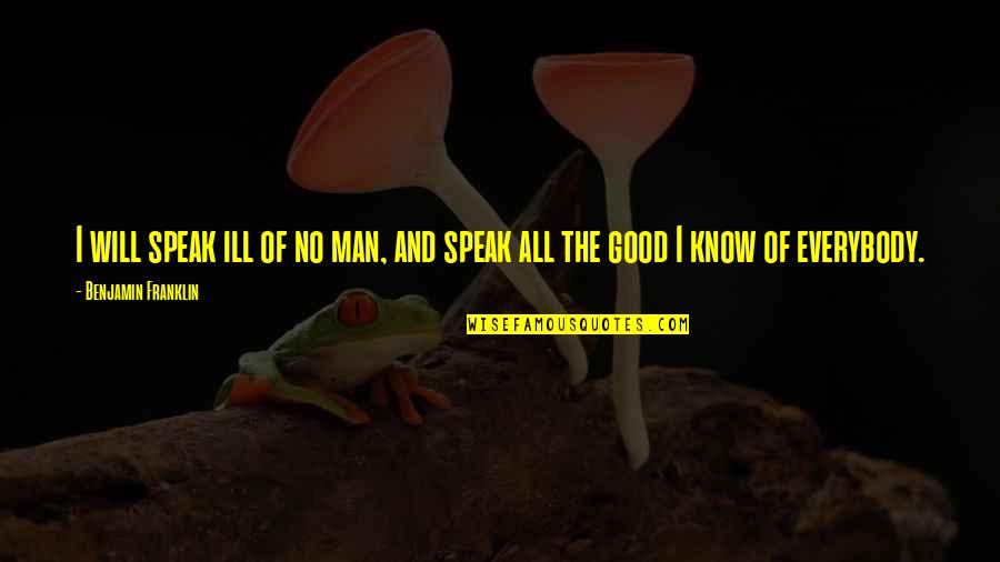 Benjamin Franklin Quotes By Benjamin Franklin: I will speak ill of no man, and