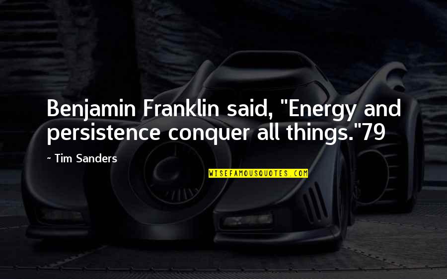 Benjamin Franklin Quotes By Tim Sanders: Benjamin Franklin said, "Energy and persistence conquer all