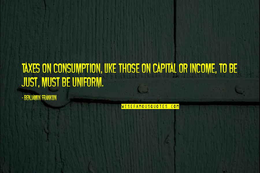 Benjamin Franklin Taxes Quotes By Benjamin Franklin: Taxes on consumption, like those on capital or