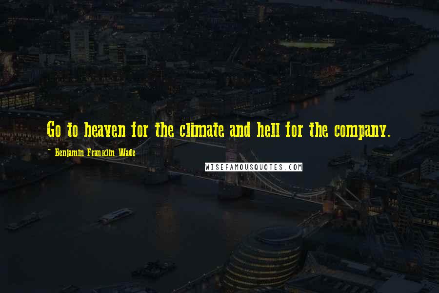 Benjamin Franklin Wade quotes: Go to heaven for the climate and hell for the company.