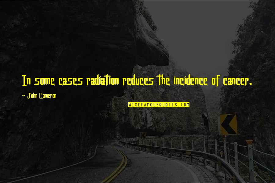 Benjamin Freedman Quotes By John Cameron: In some cases radiation reduces the incidence of
