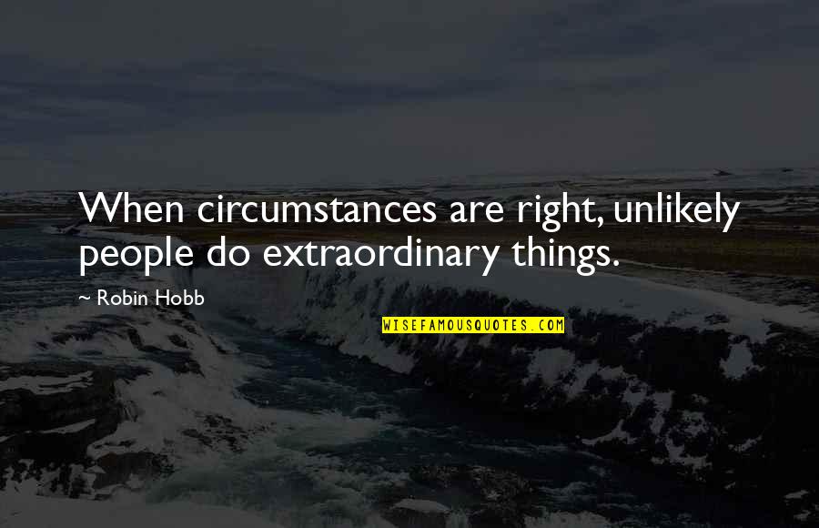 Benjamin Graham Brainy Quotes By Robin Hobb: When circumstances are right, unlikely people do extraordinary