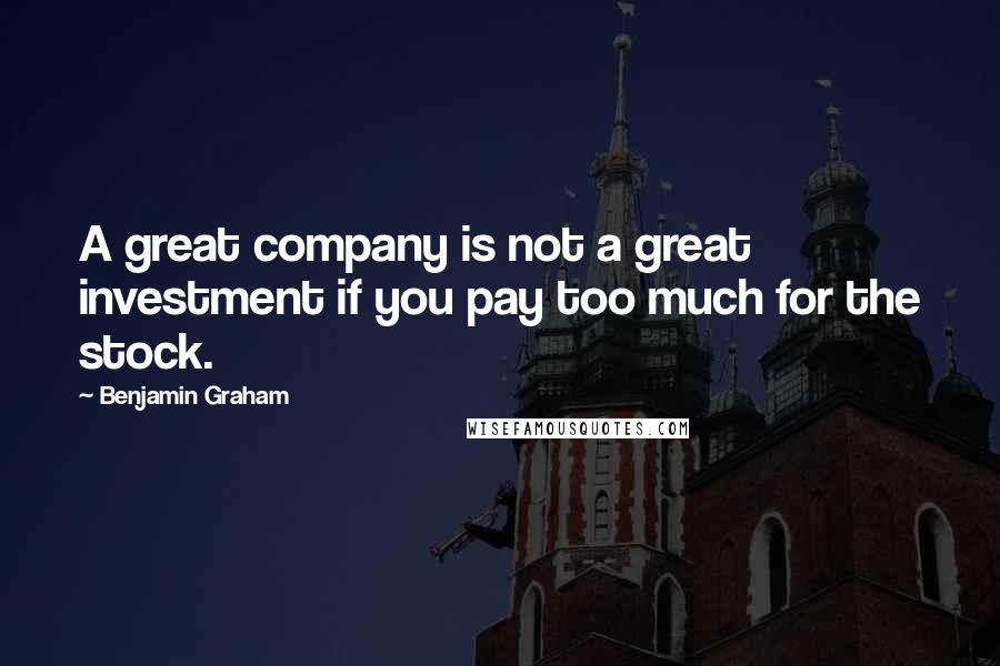 Benjamin Graham quotes: A great company is not a great investment if you pay too much for the stock.