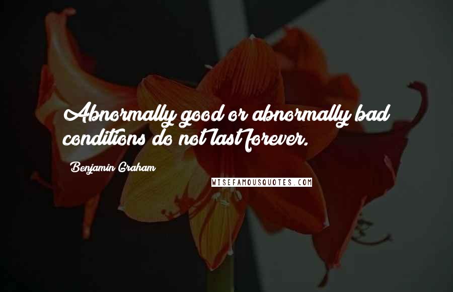 Benjamin Graham quotes: Abnormally good or abnormally bad conditions do not last forever.
