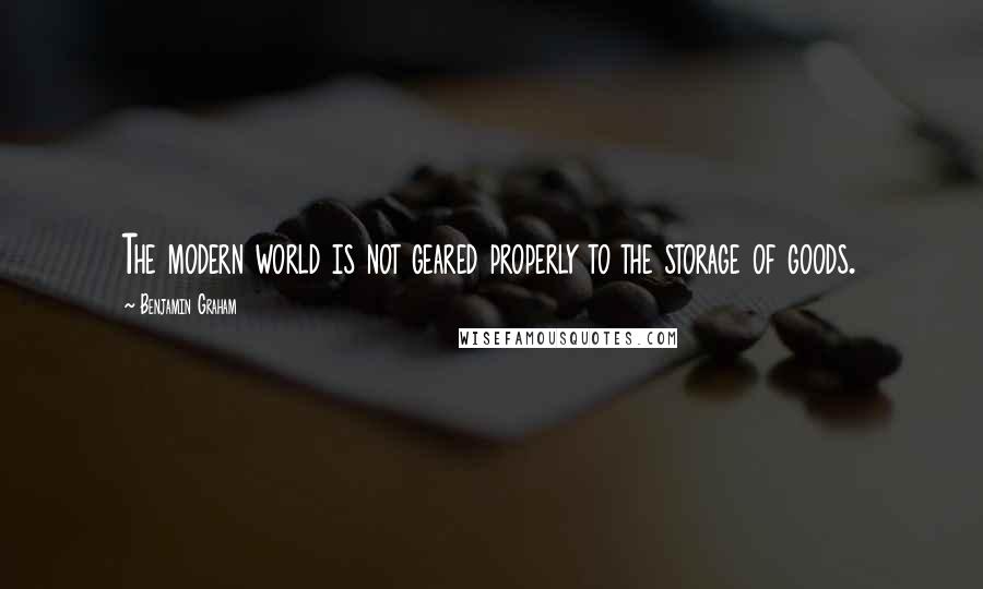 Benjamin Graham quotes: The modern world is not geared properly to the storage of goods.