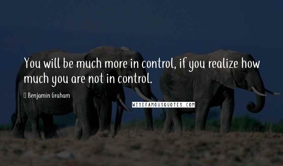 Benjamin Graham quotes: You will be much more in control, if you realize how much you are not in control.