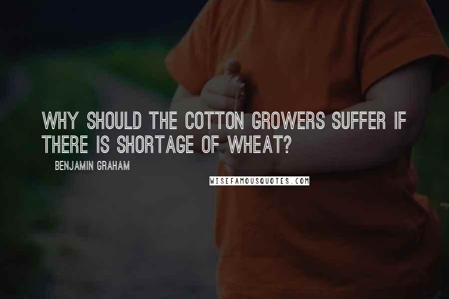 Benjamin Graham quotes: Why should the cotton growers suffer if there is shortage of wheat?
