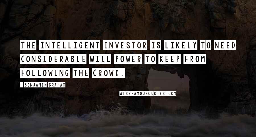 Benjamin Graham quotes: The intelligent investor is likely to need considerable will power to keep from following the crowd.