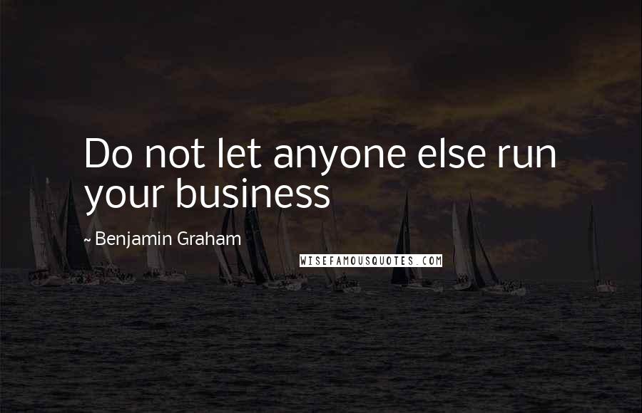 Benjamin Graham quotes: Do not let anyone else run your business