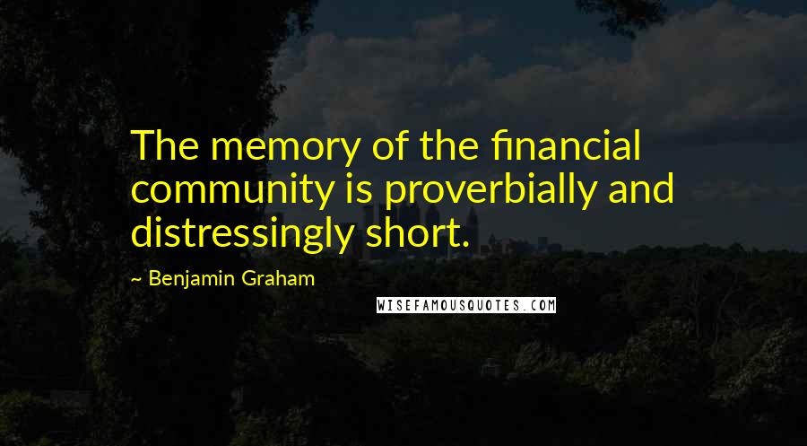 Benjamin Graham quotes: The memory of the financial community is proverbially and distressingly short.