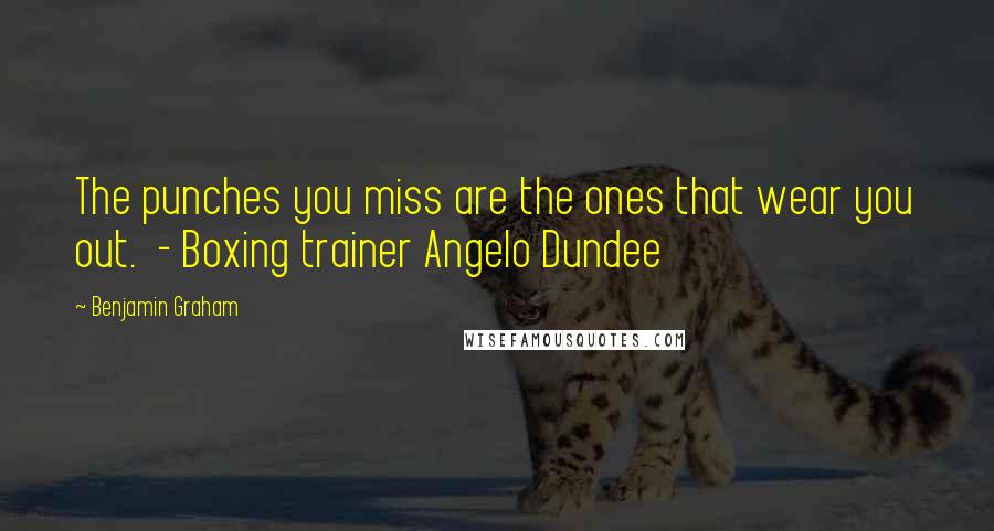 Benjamin Graham quotes: The punches you miss are the ones that wear you out. - Boxing trainer Angelo Dundee