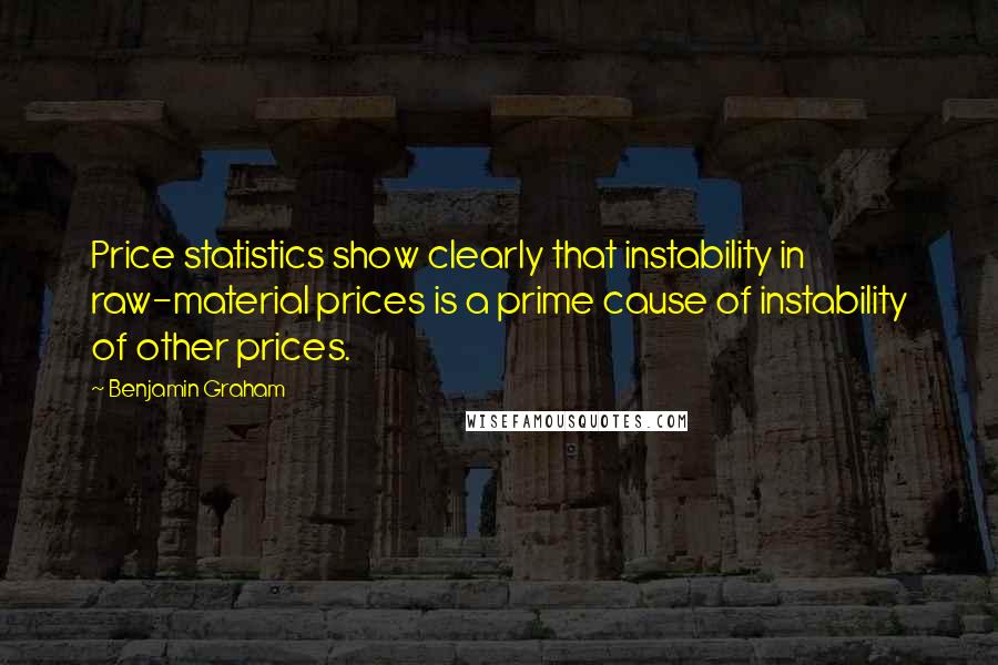 Benjamin Graham quotes: Price statistics show clearly that instability in raw-material prices is a prime cause of instability of other prices.