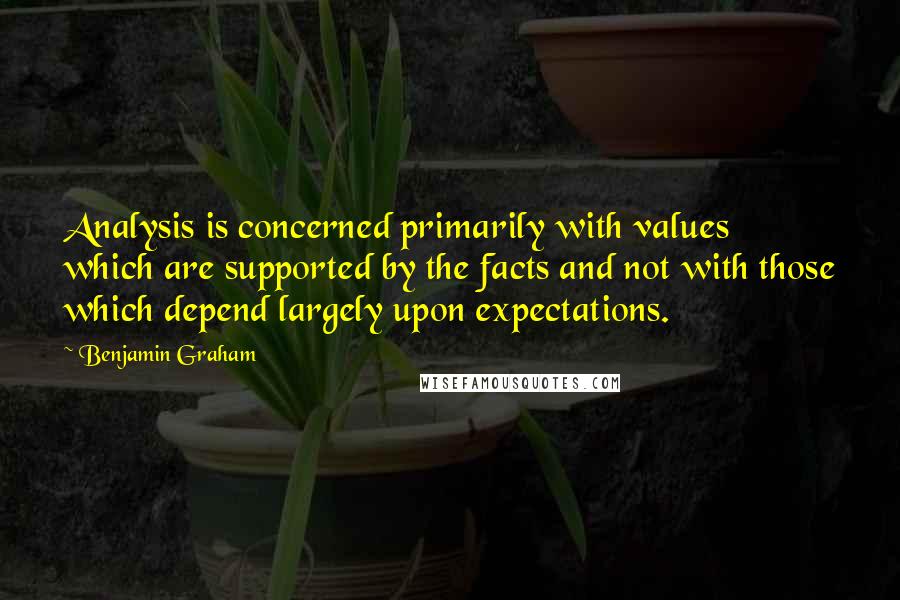 Benjamin Graham quotes: Analysis is concerned primarily with values which are supported by the facts and not with those which depend largely upon expectations.