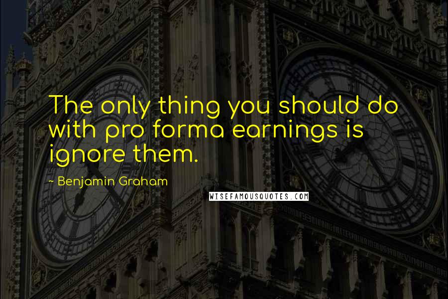 Benjamin Graham quotes: The only thing you should do with pro forma earnings is ignore them.