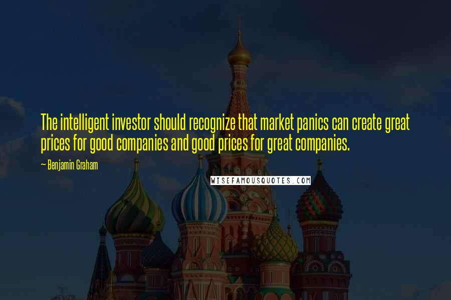 Benjamin Graham quotes: The intelligent investor should recognize that market panics can create great prices for good companies and good prices for great companies.