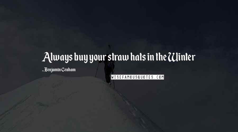 Benjamin Graham quotes: Always buy your straw hats in the Winter