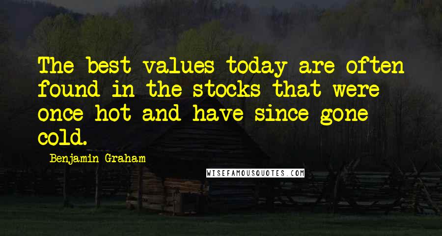Benjamin Graham quotes: The best values today are often found in the stocks that were once hot and have since gone cold.