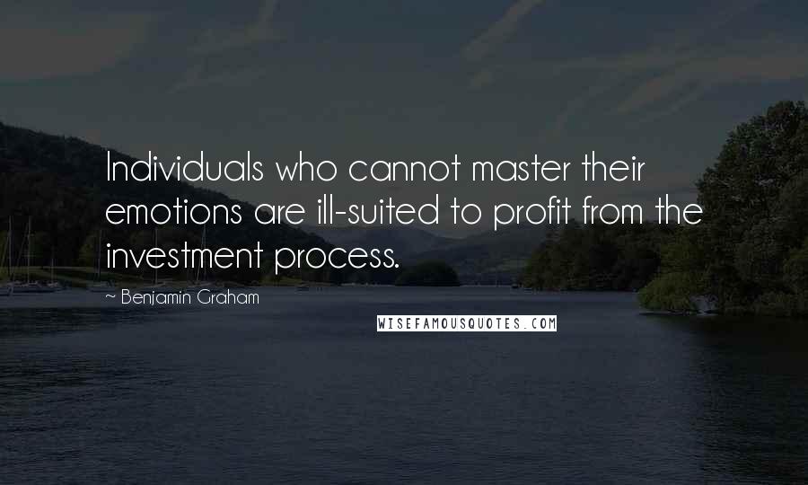 Benjamin Graham quotes: Individuals who cannot master their emotions are ill-suited to profit from the investment process.