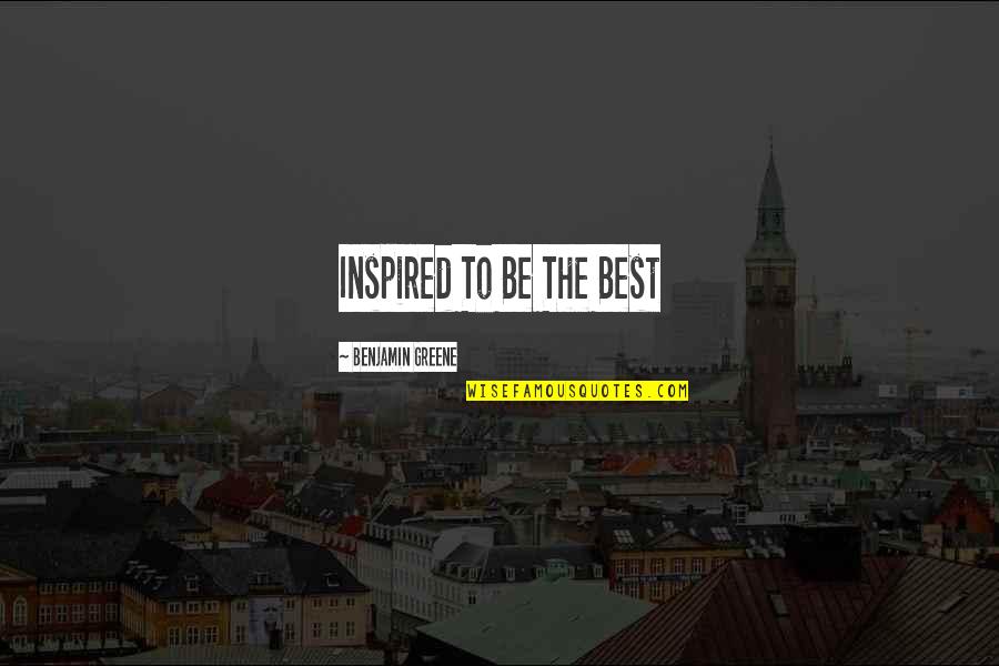 Benjamin Greene Quotes By Benjamin Greene: Inspired To Be The Best