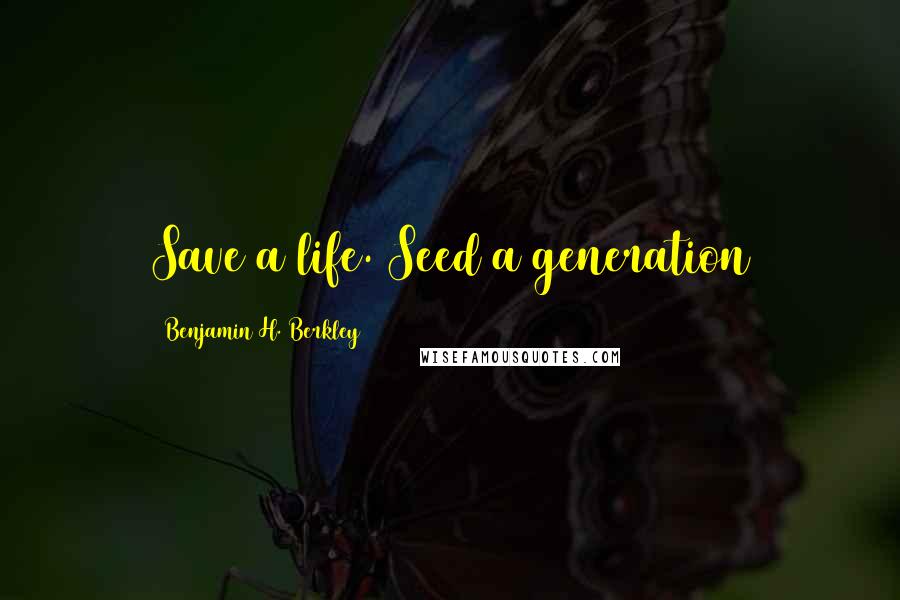 Benjamin H. Berkley quotes: Save a life. Seed a generation