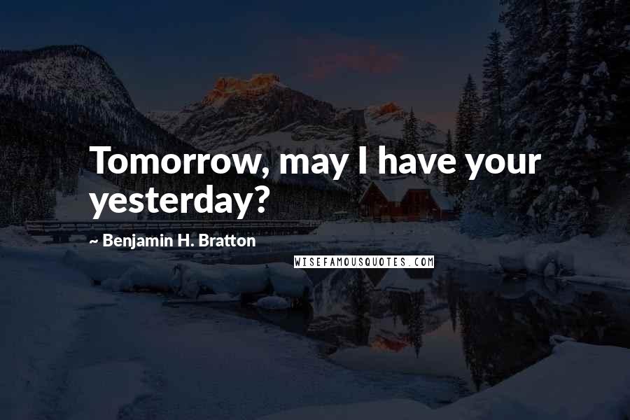 Benjamin H. Bratton quotes: Tomorrow, may I have your yesterday?