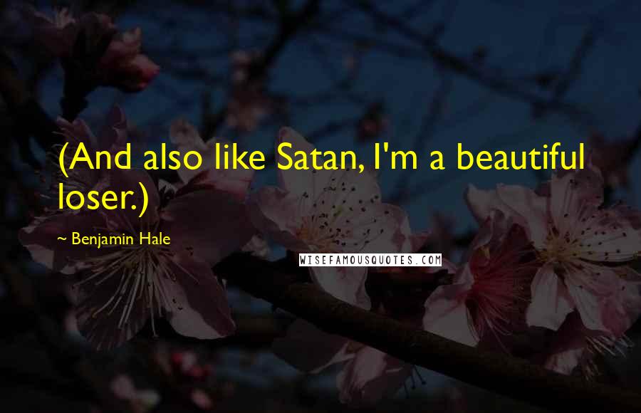 Benjamin Hale quotes: (And also like Satan, I'm a beautiful loser.)