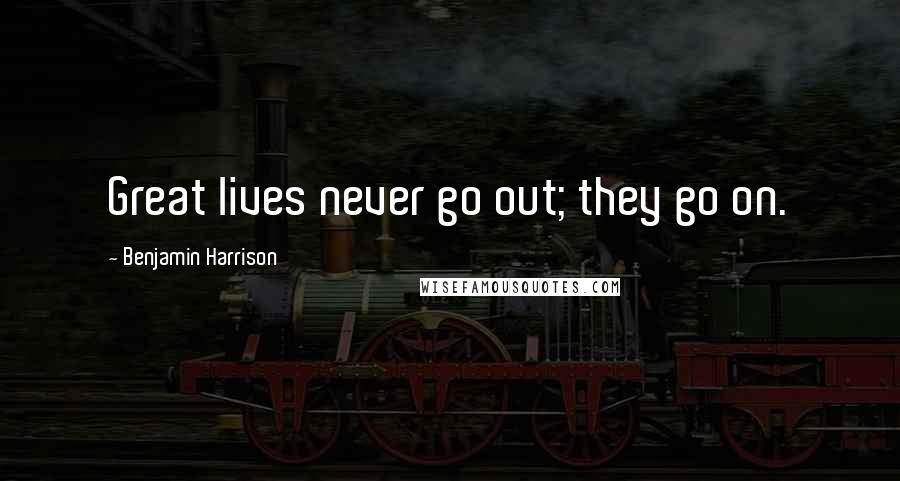 Benjamin Harrison quotes: Great lives never go out; they go on.