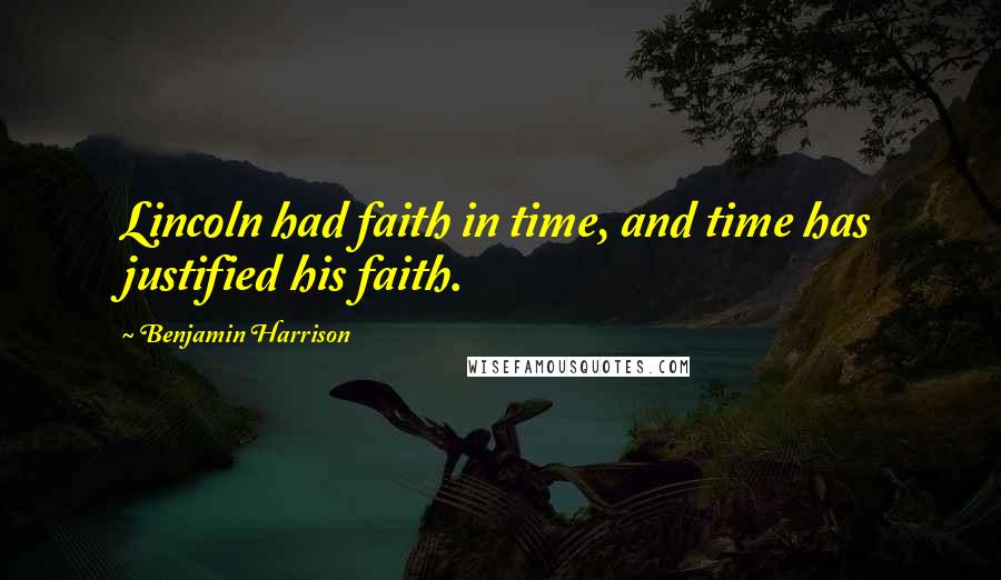 Benjamin Harrison quotes: Lincoln had faith in time, and time has justified his faith.