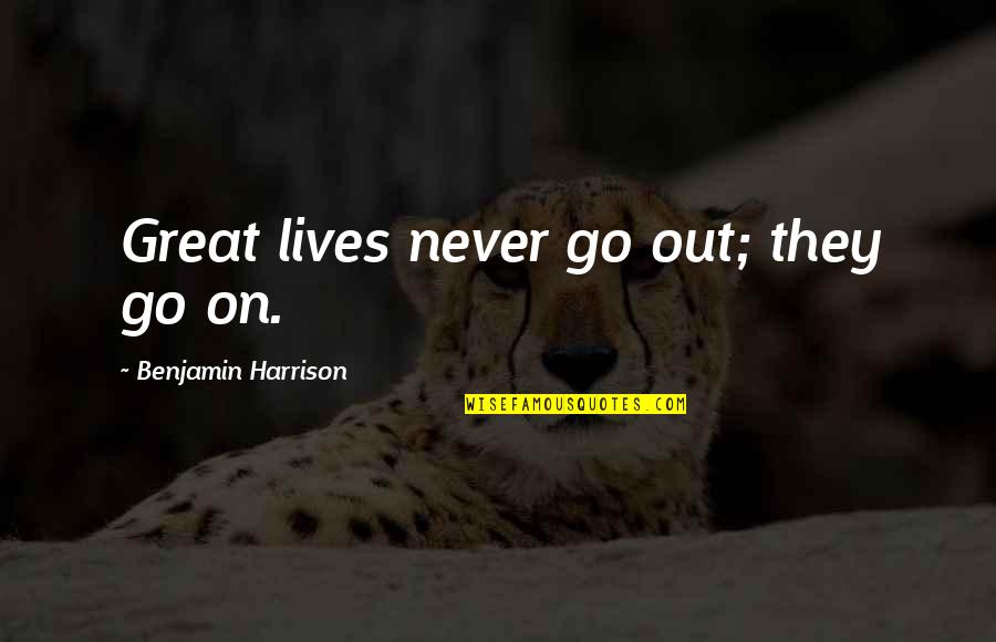 Benjamin Harrison V Quotes By Benjamin Harrison: Great lives never go out; they go on. Benjamin Harrison V Quotes By Benjamin Harrison: Great lives never go out; they go on.
