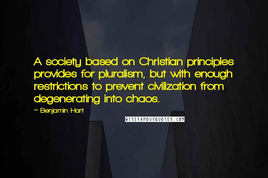 Benjamin Hart quotes: A society based on Christian principles provides for pluralism, but with enough restrictions to prevent civilization from degenerating into chaos.
